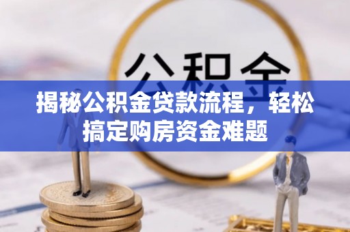 古蔺揭秘公积金贷款流程，轻松搞定购房资金难题