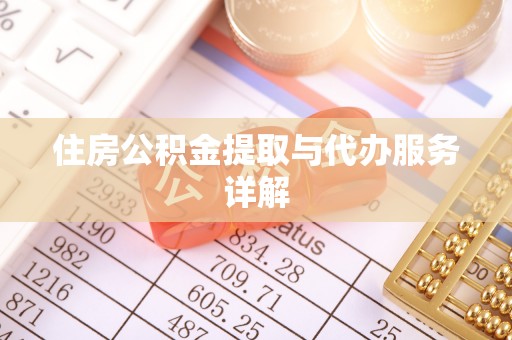 古蔺住房公积金提取与代办服务详解