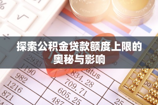 古蔺探索公积金贷款额度上限的奥秘与影响
