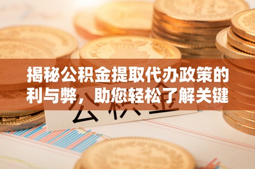 古蔺揭秘公积金提取代办政策的利与弊，助您轻松了解关键要点