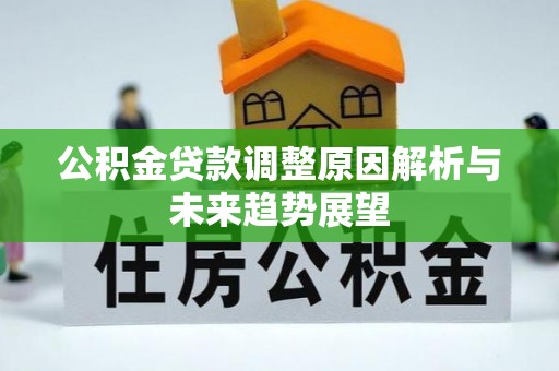 古蔺公积金贷款调整原因解析与未来趋势展望