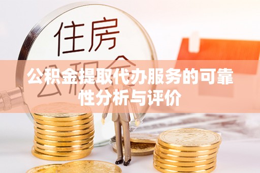 古蔺公积金提取代办服务的可靠性分析与评价