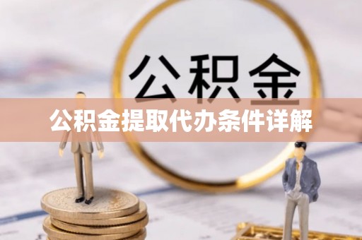 古蔺公积金提取代办条件详解