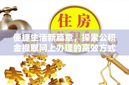 古蔺便捷生活新篇章，探索公积金提取网上办理的高效方式