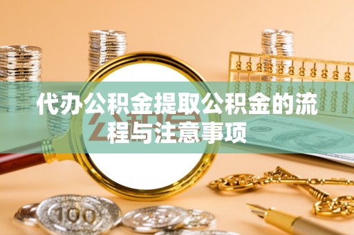 古蔺代办公积金提取公积金的流程与注意事项