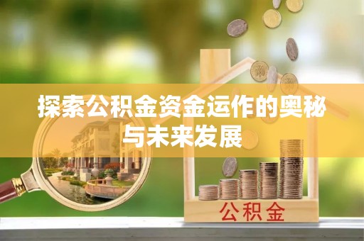 古蔺探索公积金资金运作的奥秘与未来发展