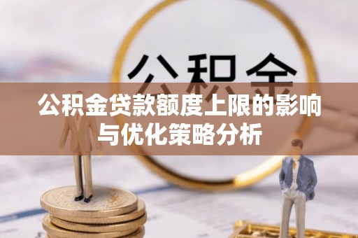 古蔺公积金贷款额度上限的影响与优化策略分析