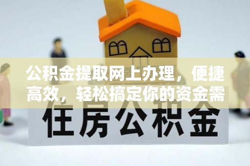 古蔺公积金提取网上办理，便捷高效，轻松搞定你的资金需求