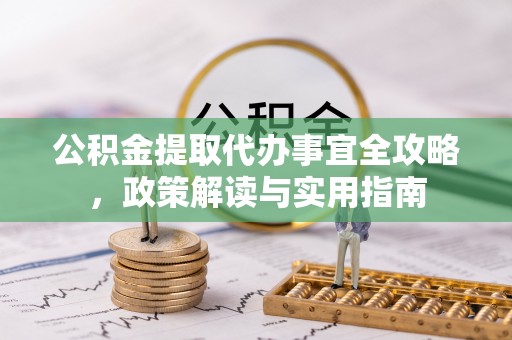 古蔺公积金提取代办事宜全攻略，政策解读与实用指南