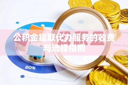 古蔺公积金提取代办服务的收费与选择指南