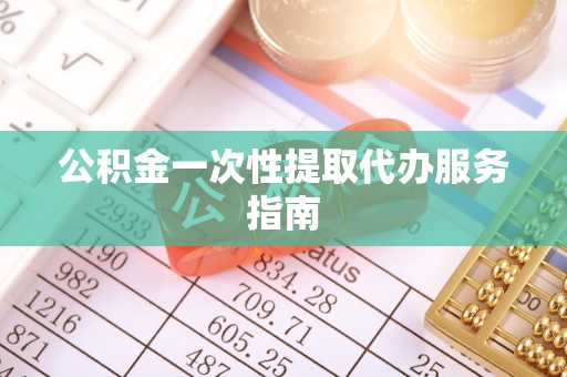古蔺公积金一次性提取代办服务指南