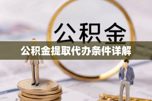 古蔺公积金提取代办条件详解