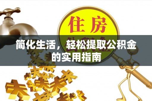 古蔺简化生活，轻松提取公积金的实用指南