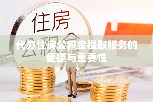 古蔺代办住房公积金提取服务的便捷与重要性
