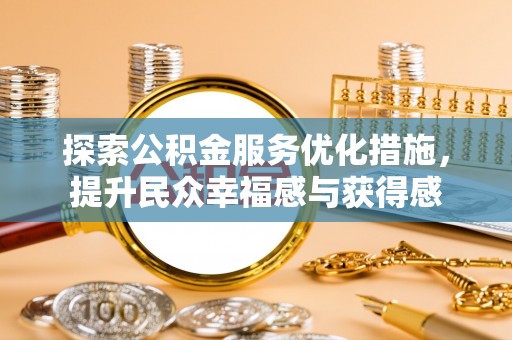 古蔺探索公积金服务优化措施，提升民众幸福感与获得感