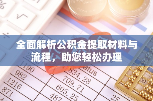 古蔺全面解析公积金提取材料与流程，助您轻松办理