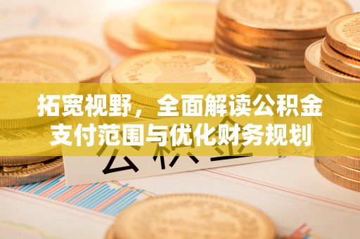 古蔺拓宽视野，全面解读公积金支付范围与优化财务规划