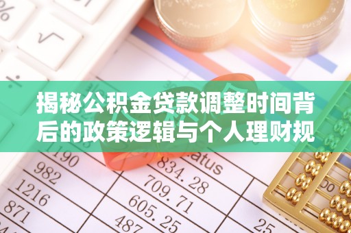 古蔺揭秘公积金贷款调整时间背后的政策逻辑与个人理财规划