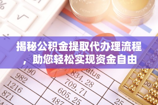 古蔺揭秘公积金提取代办理流程，助您轻松实现资金自由