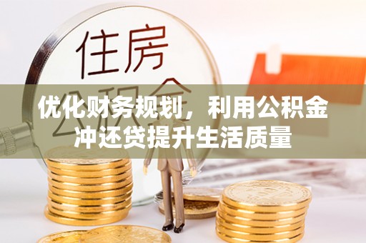 古蔺优化财务规划，利用公积金冲还贷提升生活质量