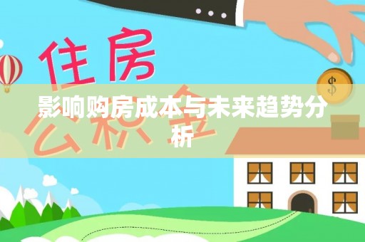 古蔺影响购房成本与未来趋势分析