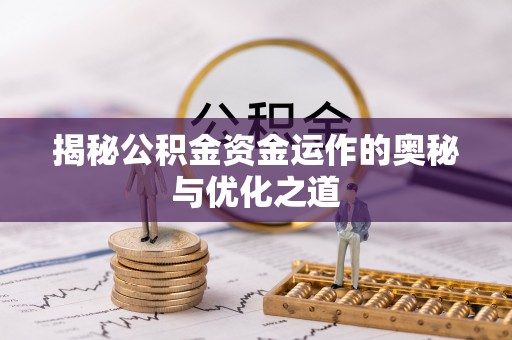 古蔺揭秘公积金资金运作的奥秘与优化之道