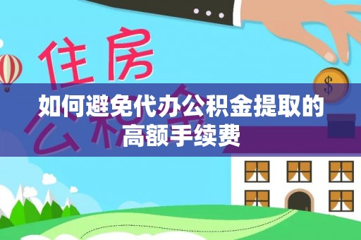 古蔺如何避免代办公积金提取的高额手续费