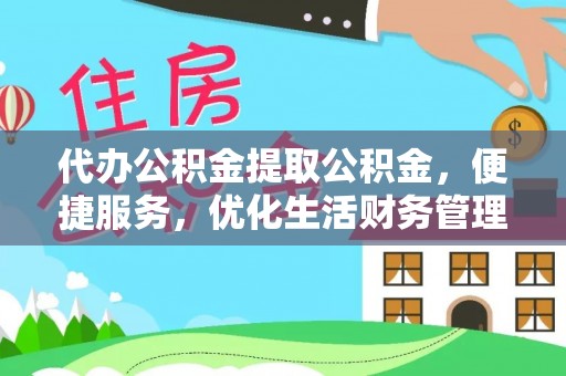 古蔺代办公积金提取公积金，便捷服务，优化生活财务管理
