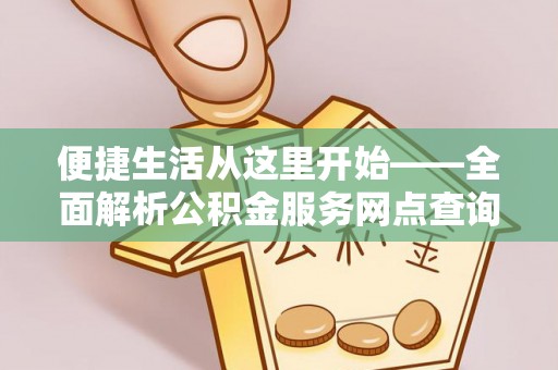 古蔺便捷生活从这里开始——全面解析公积金服务网点查询与高效利用