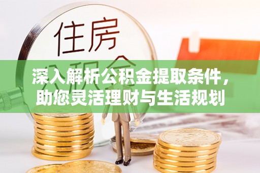 古蔺深入解析公积金提取条件，助您灵活理财与生活规划
