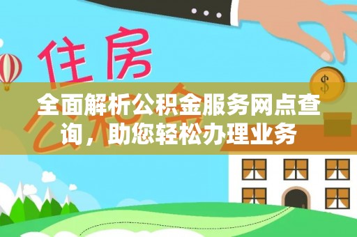 古蔺全面解析公积金服务网点查询，助您轻松办理业务