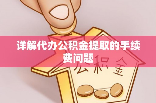 古蔺详解代办公积金提取的手续费问题