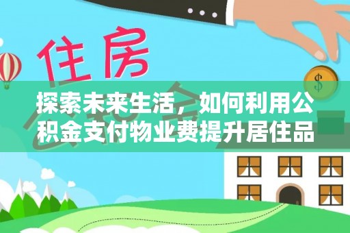 古蔺探索未来生活，如何利用公积金支付物业费提升居住品质