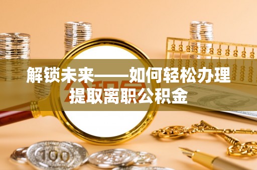 古蔺解锁未来——如何轻松办理提取离职公积金