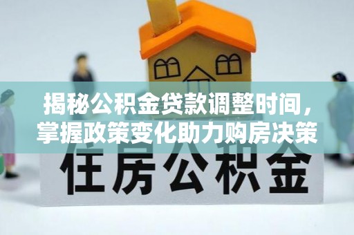 古蔺揭秘公积金贷款调整时间，掌握政策变化助力购房决策