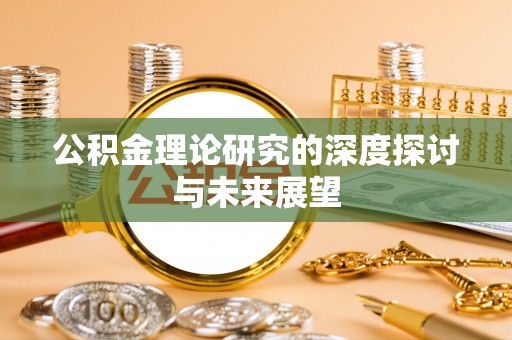 古蔺公积金理论研究的深度探讨与未来展望