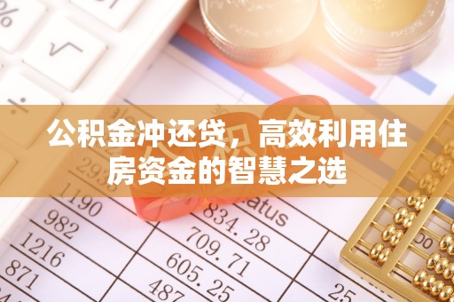 古蔺公积金冲还贷，高效利用住房资金的智慧之选