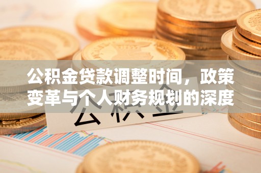 古蔺公积金贷款调整时间，政策变革与个人财务规划的深度解析
