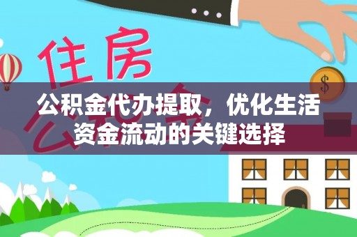 古蔺公积金代办提取，优化生活资金流动的关键选择