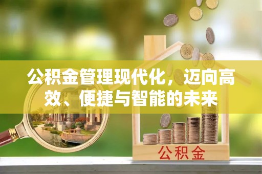 古蔺公积金管理现代化，迈向高效、便捷与智能的未来