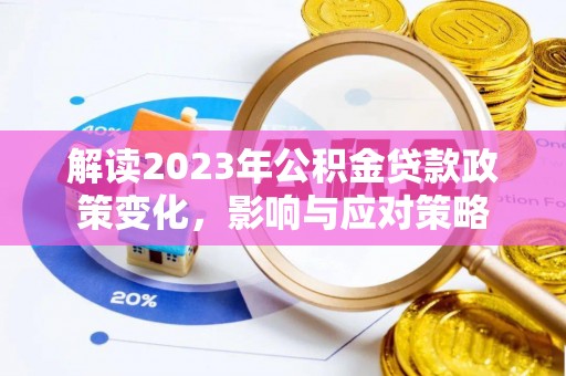 古蔺解读2023年公积金贷款政策变化，影响与应对策略