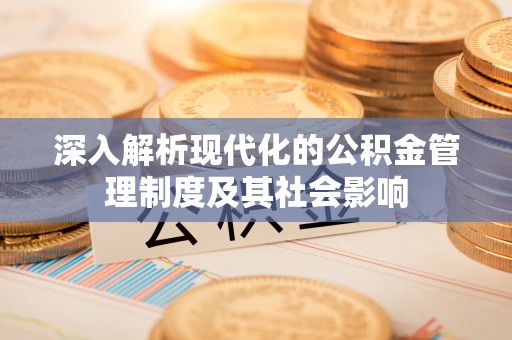 古蔺深入解析现代化的公积金管理制度及其社会影响