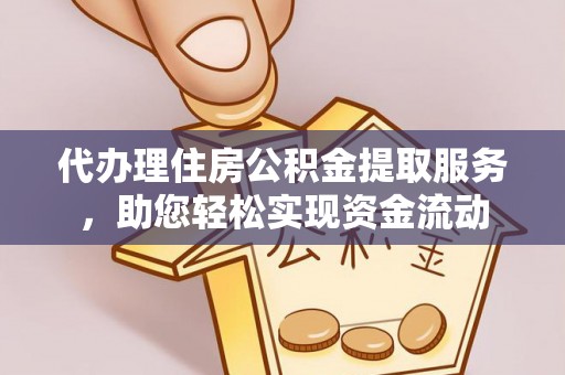 古蔺代办理住房公积金提取服务，助您轻松实现资金流动