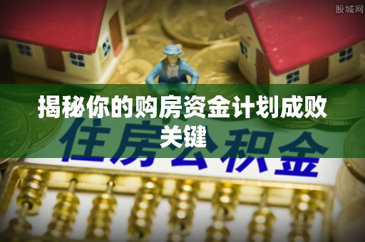 古蔺揭秘你的购房资金计划成败关键