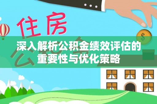 古蔺深入解析公积金绩效评估的重要性与优化策略