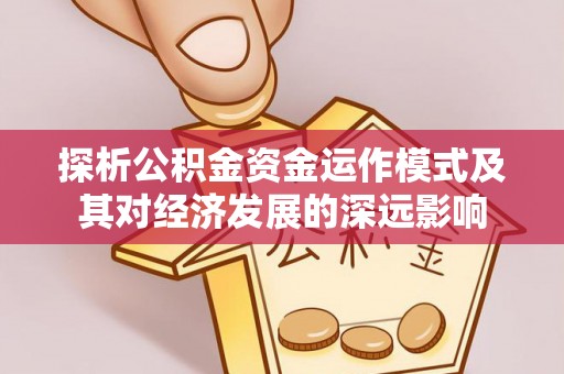 古蔺探析公积金资金运作模式及其对经济发展的深远影响