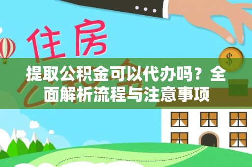 古蔺提取公积金可以代办吗？全面解析流程与注意事项