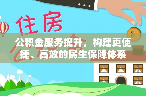 古蔺公积金服务提升，构建更便捷、高效的民生保障体系