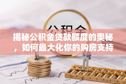古蔺揭秘公积金贷款额度的奥秘，如何最大化你的购房支持？