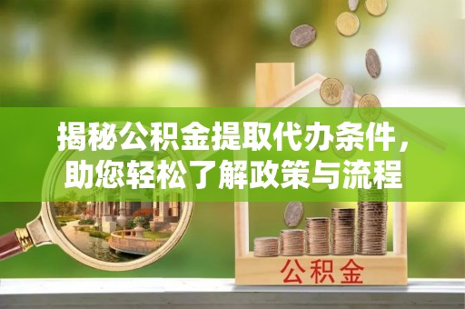 古蔺揭秘公积金提取代办条件，助您轻松了解政策与流程